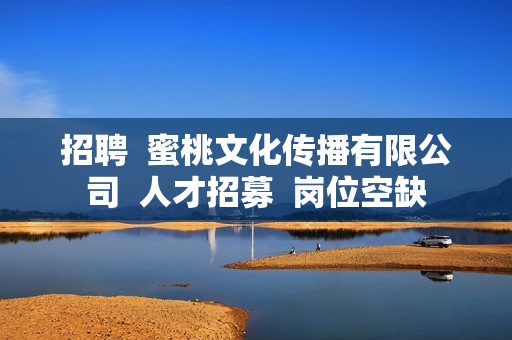 招聘  蜜桃文化传播有限公司  人才招募  岗位空缺