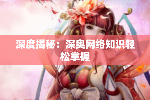 深度揭秘：深奥网络知识轻松掌握