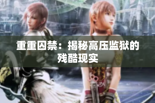 重重囚禁：揭秘高压监狱的残酷现实