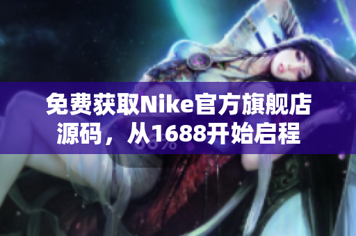 免费获取Nike官方旗舰店源码，从1688开始启程