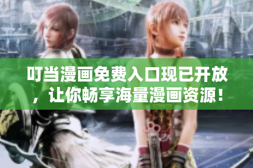 叮当漫画免费入口现已开放，让你畅享海量漫画资源！