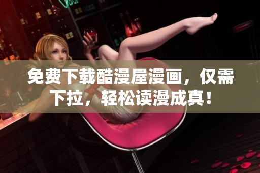 免费下载酷漫屋漫画，仅需下拉，轻松读漫成真！