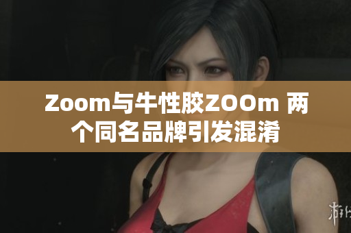 Zoom与牛性胶ZOOm 两个同名品牌引发混淆