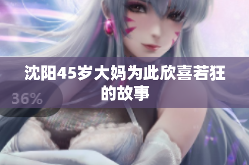 沈阳45岁大妈为此欣喜若狂的故事
