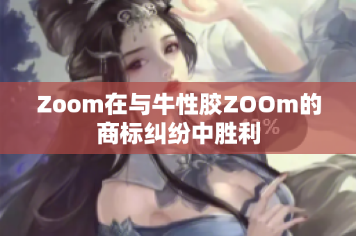 Zoom在与牛性胶ZOOm的商标纠纷中胜利