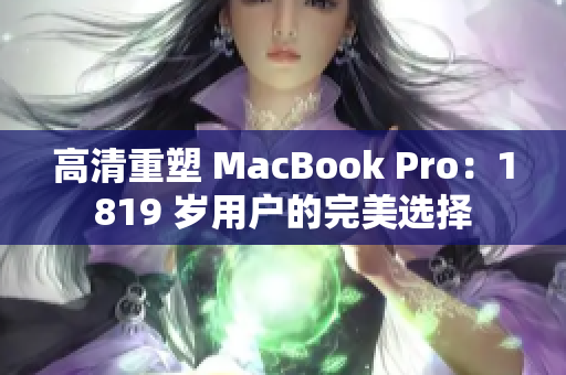高清重塑 MacBook Pro：1819 岁用户的完美选择