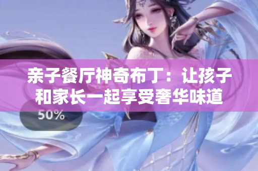 亲子餐厅神奇布丁：让孩子和家长一起享受奢华味道