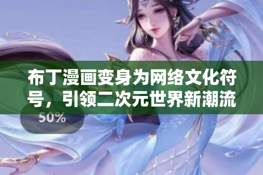 布丁漫画变身为网络文化符号，引领二次元世界新潮流