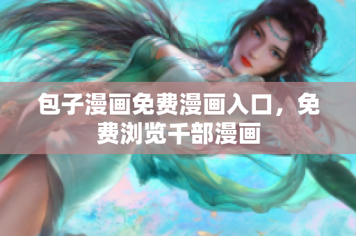 包子漫画免费漫画入口，免费浏览千部漫画