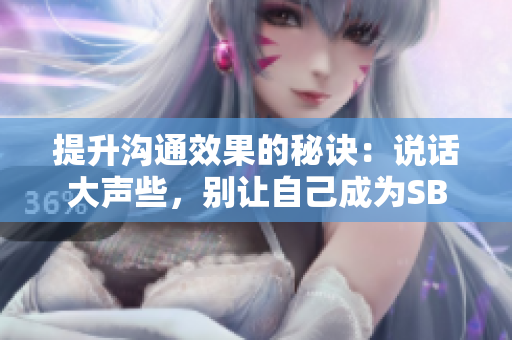 提升沟通效果的秘诀：说话大声些，别让自己成为SB