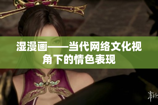 湿漫画——当代网络文化视角下的情色表现