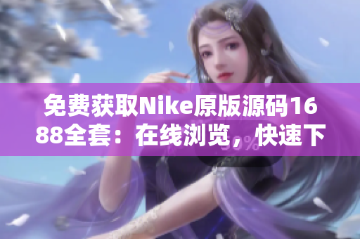 免费获取Nike原版源码1688全套：在线浏览，快速下载。
