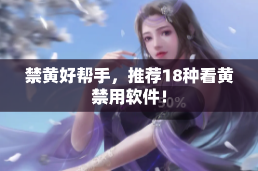 禁黄好帮手，推荐18种看黄禁用软件！