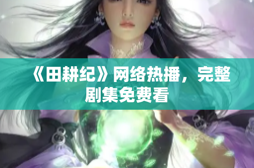 《田耕纪》网络热播，完整剧集免费看