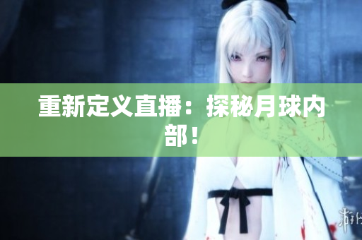 重新定义直播：探秘月球内部！