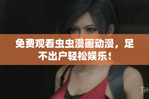 免费观看虫虫漫画动漫，足不出户轻松娱乐！