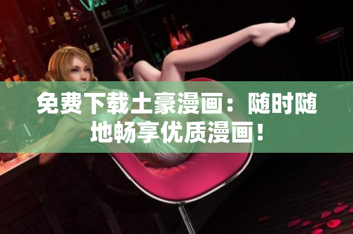 免费下载土豪漫画：随时随地畅享优质漫画！