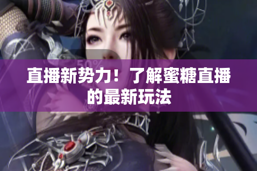 直播新势力！了解蜜糖直播的最新玩法