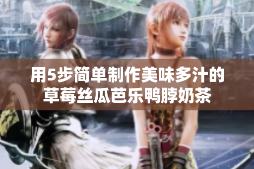 用5步简单制作美味多汁的草莓丝瓜芭乐鸭脖奶茶