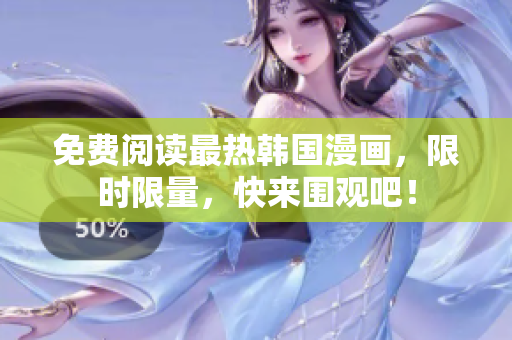 免费阅读最热韩国漫画，限时限量，快来围观吧！