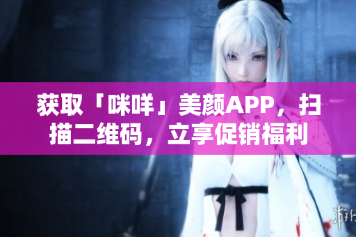 获取「咪咩」美颜APP，扫描二维码，立享促销福利