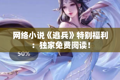 网络小说《逃兵》特别福利：独家免费阅读！