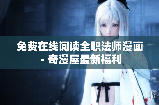 免费在线阅读全职法师漫画 - 奇漫屋最新福利