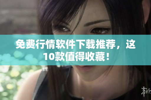 免费行情软件下载推荐，这10款值得收藏！