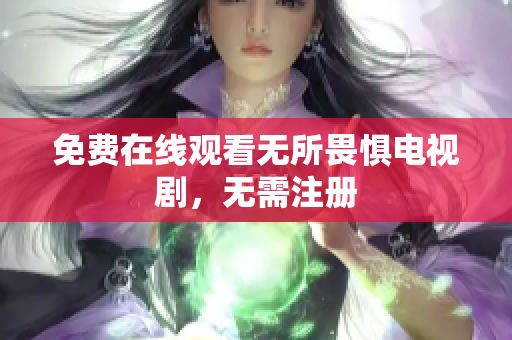 免费在线观看无所畏惧电视剧，无需注册