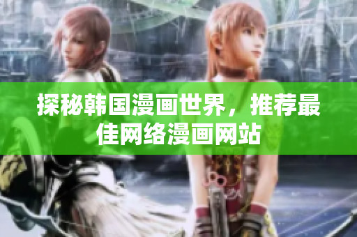 探秘韩国漫画世界，推荐最佳网络漫画网站