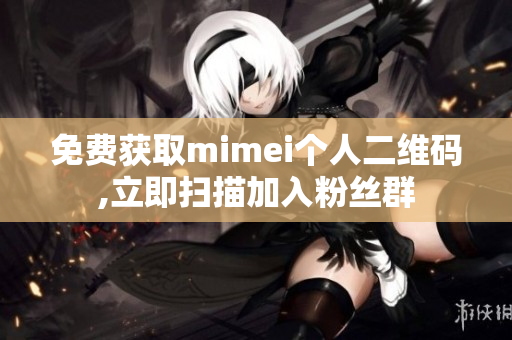 免费获取mimei个人二维码,立即扫描加入粉丝群