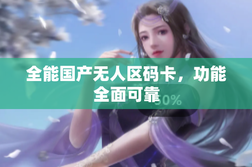 全能国产无人区码卡，功能全面可靠