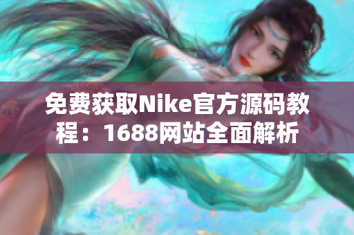 免费获取Nike官方源码教程：1688网站全面解析