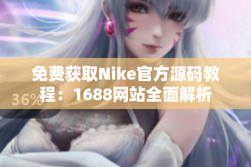免费获取Nike官方源码教程：1688网站全面解析