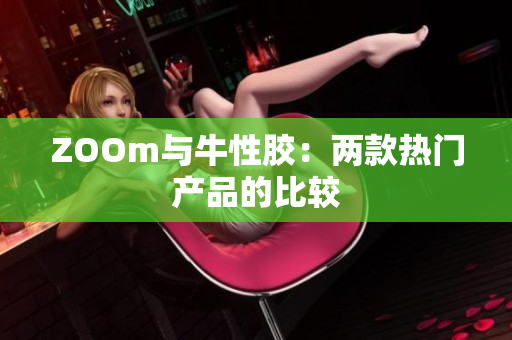 ZOOm与牛性胶：两款热门产品的比较