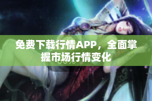 免费下载行情APP，全面掌握市场行情变化