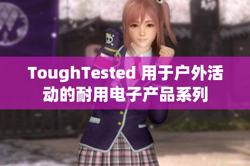 ToughTested 用于户外活动的耐用电子产品系列