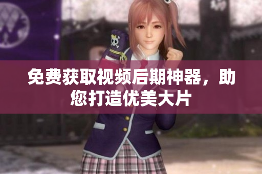 免费获取视频后期神器，助您打造优美大片
