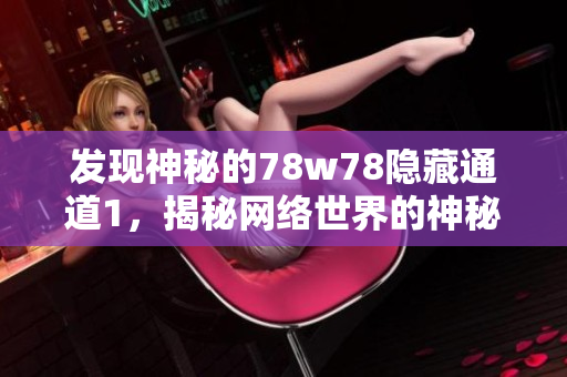 发现神秘的78w78隐藏通道1，揭秘网络世界的神秘面纱