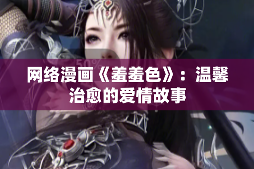 网络漫画《羞羞色》：温馨治愈的爱情故事