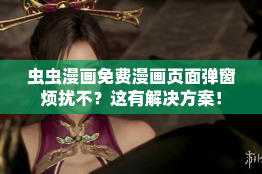 虫虫漫画免费漫画页面弹窗烦扰不？这有解决方案！