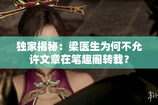 独家揭秘：梁医生为何不允许文章在笔趣阁转载？