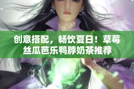 创意搭配，畅饮夏日！草莓丝瓜芭乐鸭脖奶茶推荐