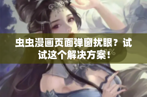 虫虫漫画页面弹窗扰眼？试试这个解决方案！