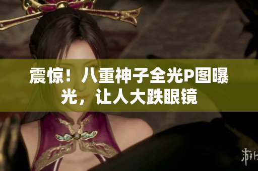 震惊！八重神子全光P图曝光，让人大跌眼镜