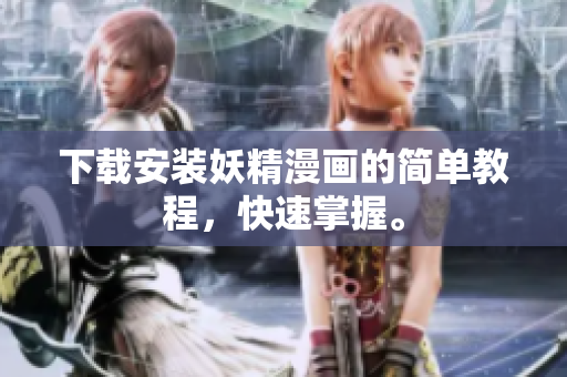 下载安装妖精漫画的简单教程，快速掌握。
