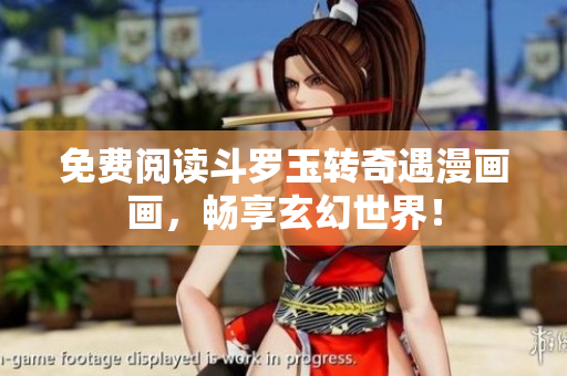 免费阅读斗罗玉转奇遇漫画画，畅享玄幻世界！