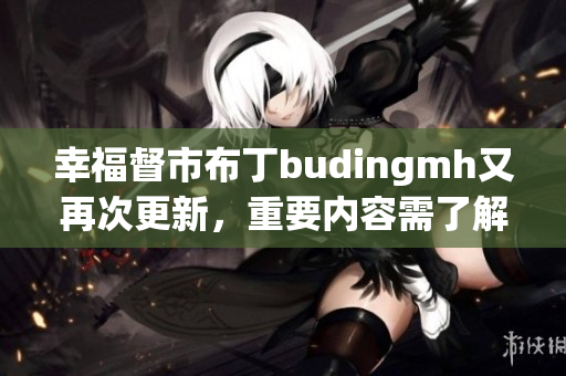 幸福督市布丁budingmh又再次更新，重要内容需了解！