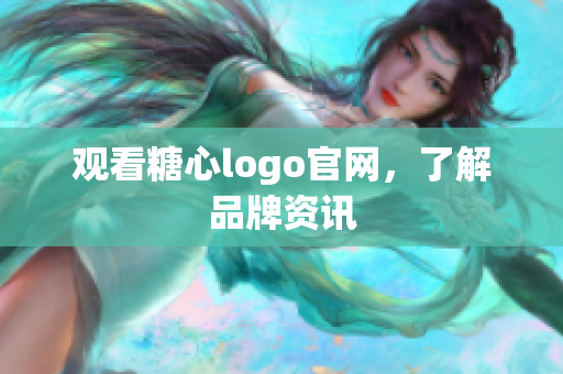 观看糖心logo官网，了解品牌资讯