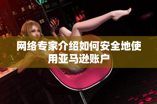 网络专家介绍如何安全地使用亚马逊账户